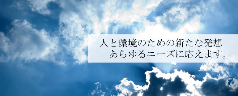 人と環境のための新たな発想 あらゆるニーズに応えます。